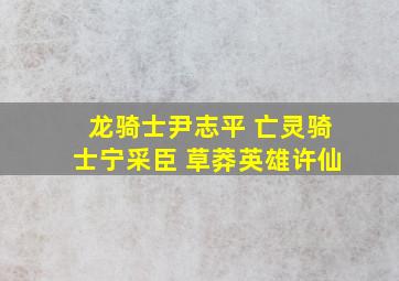 龙骑士尹志平 亡灵骑士宁采臣 草莽英雄许仙